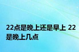 22点是晚上还是早上 22是晚上几点