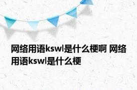 网络用语kswl是什么梗啊 网络用语kswl是什么梗