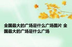 全国最大的广场是什么广场图片 全国最大的广场是什么广场
