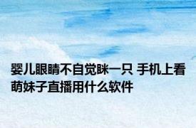 婴儿眼睛不自觉眯一只 手机上看萌妹子直播用什么软件