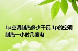 1p空调制热多少千瓦 1p的空调制热一小时几度电