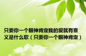 只要你一个眼神肯定我的爱就有意义是什么歌（只要你一个眼神肯定）