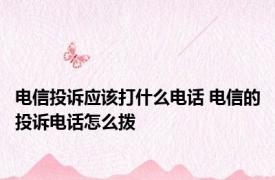 电信投诉应该打什么电话 电信的投诉电话怎么拨