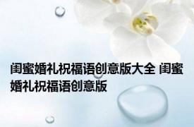 闺蜜婚礼祝福语创意版大全 闺蜜婚礼祝福语创意版