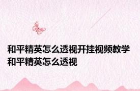 和平精英怎么透视开挂视频教学 和平精英怎么透视