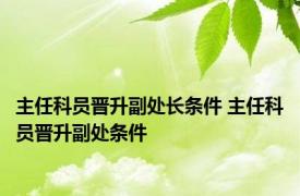 主任科员晋升副处长条件 主任科员晋升副处条件