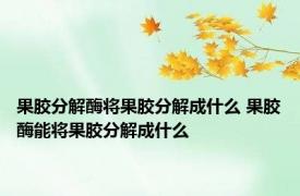 果胶分解酶将果胶分解成什么 果胶酶能将果胶分解成什么