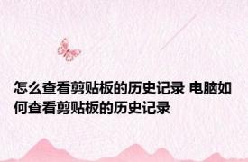 怎么查看剪贴板的历史记录 电脑如何查看剪贴板的历史记录
