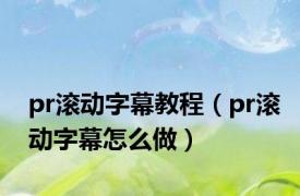 pr滚动字幕教程（pr滚动字幕怎么做）