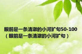 眼前是一条清澈的小河扩句50-100（眼前是一条清澈的小河扩句）