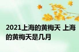 2021上海的黄梅天 上海的黄梅天是几月