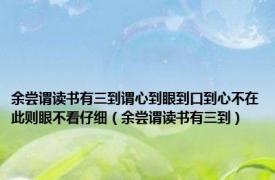 余尝谓读书有三到谓心到眼到口到心不在此则眼不看仔细（余尝谓读书有三到）