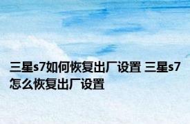 三星s7如何恢复出厂设置 三星s7怎么恢复出厂设置