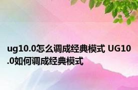 ug10.0怎么调成经典模式 UG10.0如何调成经典模式