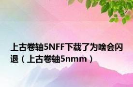 上古卷轴5NFF下载了为啥会闪退（上古卷轴5nmm）
