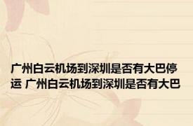 广州白云机场到深圳是否有大巴停运 广州白云机场到深圳是否有大巴