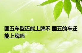 国五车型还能上牌不 国五的车还能上牌吗