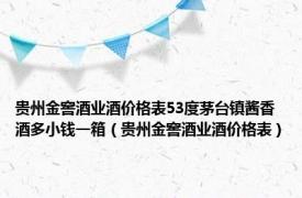 贵州金窖酒业酒价格表53度茅台镇酱香酒多小钱一箱（贵州金窖酒业酒价格表）