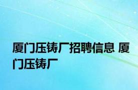 厦门压铸厂招聘信息 厦门压铸厂 
