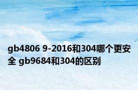 gb4806 9-2016和304哪个更安全 gb9684和304的区别