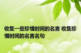 收集一些珍惜时间的名言 收集珍惜时间的名言名句