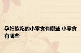 孕妇能吃的小零食有哪些 小零食有哪些