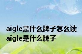 aigle是什么牌子怎么读 aigle是什么牌子