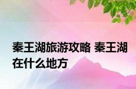 秦王湖旅游攻略 秦王湖在什么地方