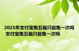 2021年支付宝集五福只能集一次吗 支付宝集五福只能集一次吗