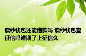 读秒钱包还能借款吗 读秒钱包查征信吗逾期了上征信么