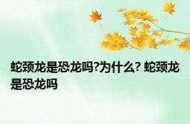 蛇颈龙是恐龙吗?为什么? 蛇颈龙是恐龙吗