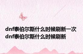 dnf泰伯尔斯什么时候刷新一次 dnf泰伯尔斯什么时候刷新