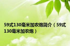 59式130毫米加农炮简介（59式130毫米加农炮）