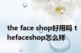 the face shop好用吗 thefaceshop怎么样 