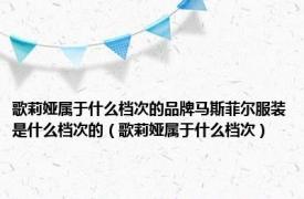 歌莉娅属于什么档次的品牌马斯菲尔服装是什么档次的（歌莉娅属于什么档次）