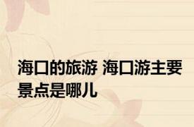 海口的旅游 海口游主要景点是哪儿