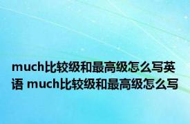 much比较级和最高级怎么写英语 much比较级和最高级怎么写
