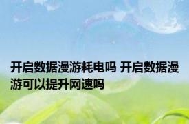 开启数据漫游耗电吗 开启数据漫游可以提升网速吗
