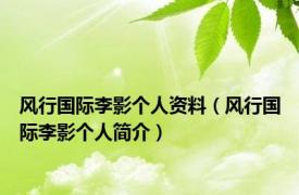 风行国际李影个人资料（风行国际李影个人简介）