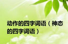 动作的四字词语（神态的四字词语）