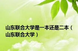 山东联合大学是一本还是二本（山东联合大学）