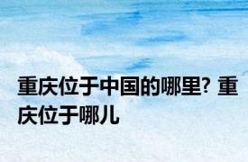 重庆位于中国的哪里? 重庆位于哪儿