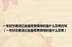一年好景君须记最是橙黄橘绿时是什么意思仿写（一年好景君须记最是橙黄橘绿时是什么意思）