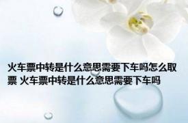 火车票中转是什么意思需要下车吗怎么取票 火车票中转是什么意思需要下车吗