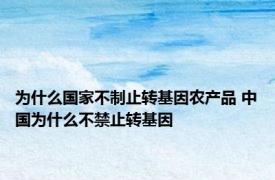 为什么国家不制止转基因农产品 中国为什么不禁止转基因
