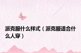派克服什么样式（派克服适合什么人穿）