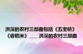 洪深的农村三部曲包括《五奎桥》《香稻米》____ 洪深的农村三部曲