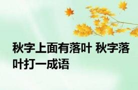 秋字上面有落叶 秋字落叶打一成语