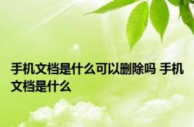 手机文档是什么可以删除吗 手机文档是什么
