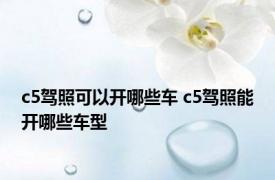 c5驾照可以开哪些车 c5驾照能开哪些车型